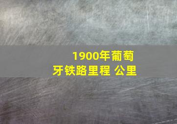 1900年葡萄牙铁路里程 公里